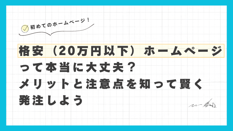 格安（20万円以下）ホームページ制作って本当に大丈夫？ メリットと注意点を知って賢く発注しよう