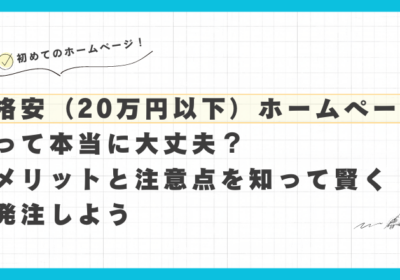 格安（20万円以下）ホームページ制作って本当に大丈夫？ メリットと注意点を知って賢く発注しよう