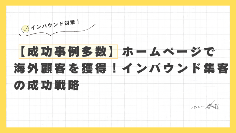 【成功事例多数】ホームページで 海外顧客を獲得！インバウンド集客の成功戦略